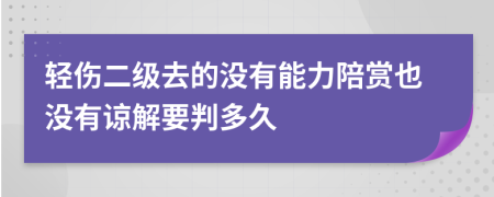 轻伤二级去的没有能力陪赏也没有谅解要判多久