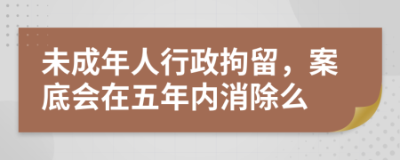 未成年人行政拘留，案底会在五年内消除么