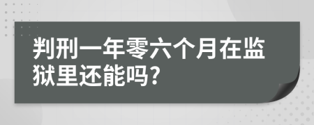 判刑一年零六个月在监狱里还能吗?