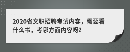 2020省文职招聘考试内容，需要看什么书，考哪方面内容呀？