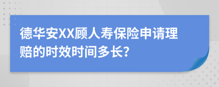 德华安XX顾人寿保险申请理赔的时效时间多长？