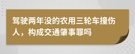 驾驶两年没的农用三轮车撞伤人，构成交通肇事罪吗