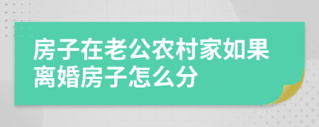 房子在老公农村家如果离婚房子怎么分