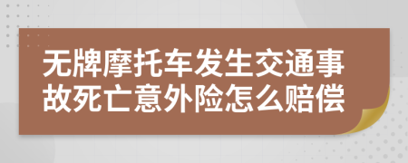 无牌摩托车发生交通事故死亡意外险怎么赔偿