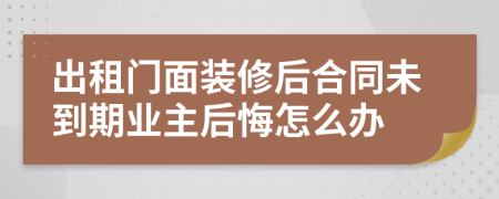 出租门面装修后合同未到期业主后悔怎么办