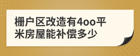 栅户区改造有4oo平米房屋能补偿多少