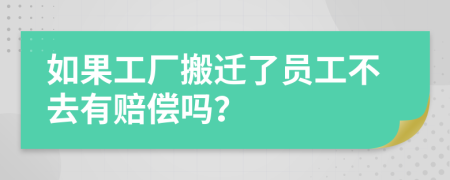 如果工厂搬迁了员工不去有赔偿吗？