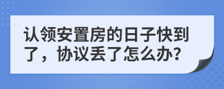 认领安置房的日子快到了，协议丢了怎么办？