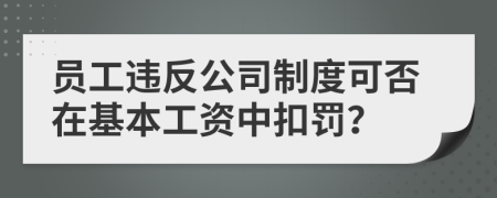 员工违反公司制度可否在基本工资中扣罚？