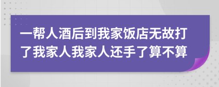 一帮人酒后到我家饭店无故打了我家人我家人还手了算不算