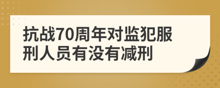 抗战70周年对监犯服刑人员有没有减刑