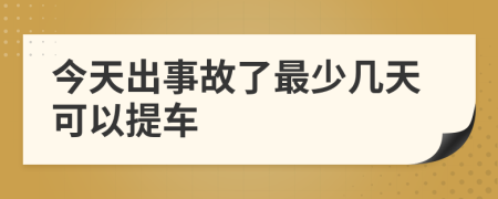 今天出事故了最少几天可以提车