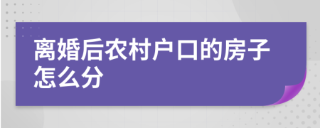 离婚后农村户口的房子怎么分