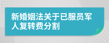 新婚姻法关于已服员军人复转费分割