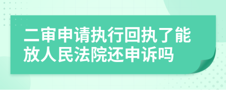 二审申请执行回执了能放人民法院还申诉吗