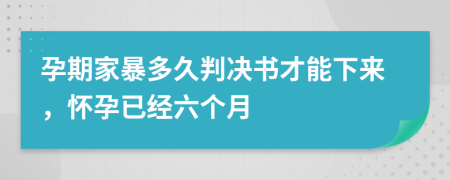 孕期家暴多久判决书才能下来，怀孕已经六个月