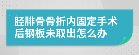 胫腓骨骨折内固定手术后钢板未取出怎么办
