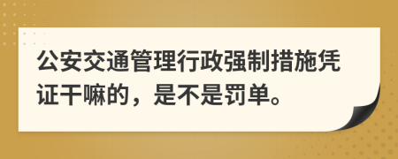 公安交通管理行政强制措施凭证干嘛的，是不是罚单。