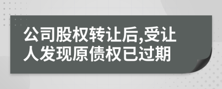 公司股权转让后,受让人发现原债权已过期