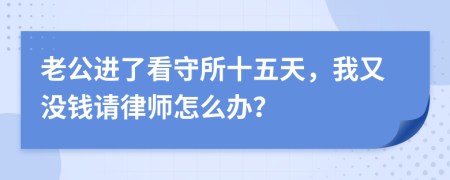 老公进了看守所十五天，我又没钱请律师怎么办？