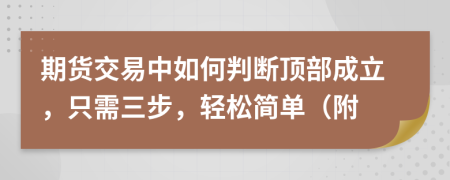 期货交易中如何判断顶部成立，只需三步，轻松简单（附