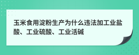 玉米食用淀粉生产为什么违法加工业盐酸、工业硫酸、工业活碱