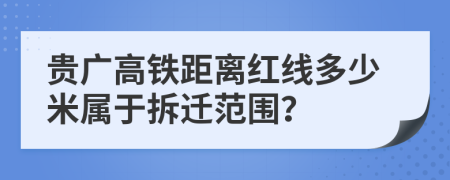 贵广高铁距离红线多少米属于拆迁范围？