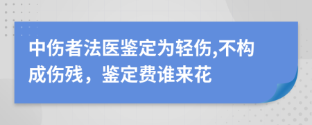 中伤者法医鉴定为轻伤,不构成伤残，鉴定费谁来花