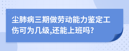 尘肺病三期做劳动能力鉴定工伤可为几级,还能上班吗?
