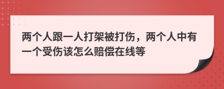 两个人跟一人打架被打伤，两个人中有一个受伤该怎么赔偿在线等