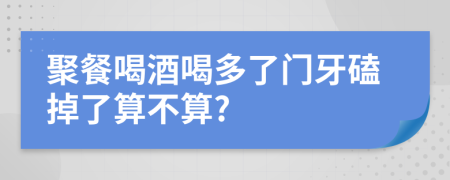 聚餐喝酒喝多了门牙磕掉了算不算?