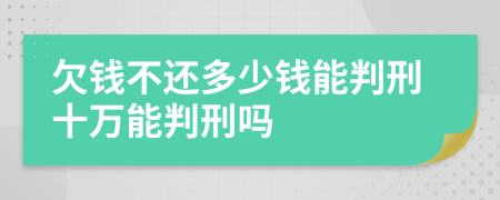 欠钱不还多少钱能判刑十万能判刑吗