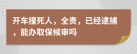 开车撞死人，全责，已经逮捕，能办取保候审吗