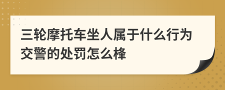三轮摩托车坐人属于什么行为交警的处罚怎么桻