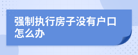 强制执行房子没有户口怎么办