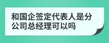 和国企签定代表人是分公司总经理可以吗