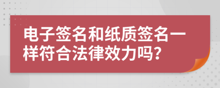 电子签名和纸质签名一样符合法律效力吗？