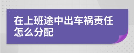 在上班途中出车祸责任怎么分配