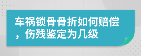 车祸锁骨骨折如何赔偿，伤残鉴定为几级