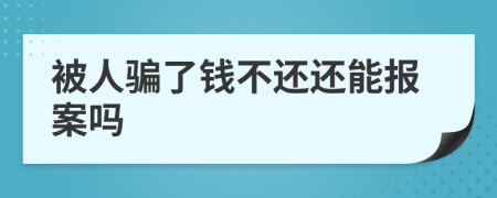 被人骗了钱不还还能报案吗