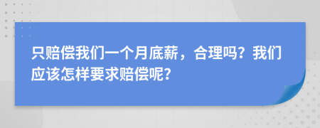 只赔偿我们一个月底薪，合理吗？我们应该怎样要求赔偿呢？