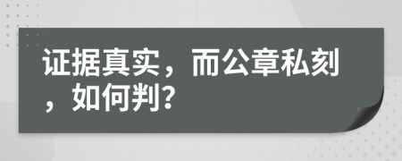 证据真实，而公章私刻，如何判？