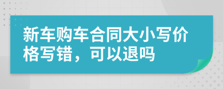 新车购车合同大小写价格写错，可以退吗