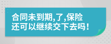 合同未到期,了,保险还可以继续交下去吗！