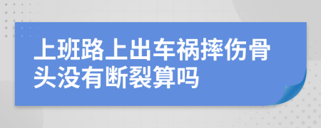 上班路上出车祸摔伤骨头没有断裂算吗