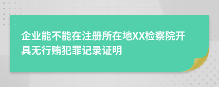 企业能不能在注册所在地XX检察院开具无行贿犯罪记录证明