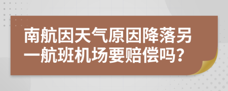 南航因天气原因降落另一航班机场要赔偿吗？