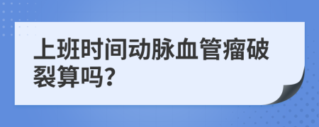 上班时间动脉血管瘤破裂算吗？