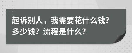 起诉别人，我需要花什么钱？多少钱？流程是什么？