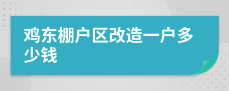 鸡东棚户区改造一户多少钱